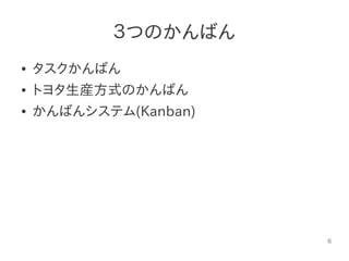 6
３つのかんばん
● タスクかんばん
● トヨタ生産方式のかんばん
● かんばんシステム(Kanban)
 