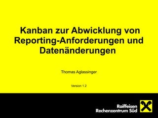 Kanban zur Abwicklung von Reporting-Anforderungen und Datenänderungen   Thomas Aglassinger Version 1.2 