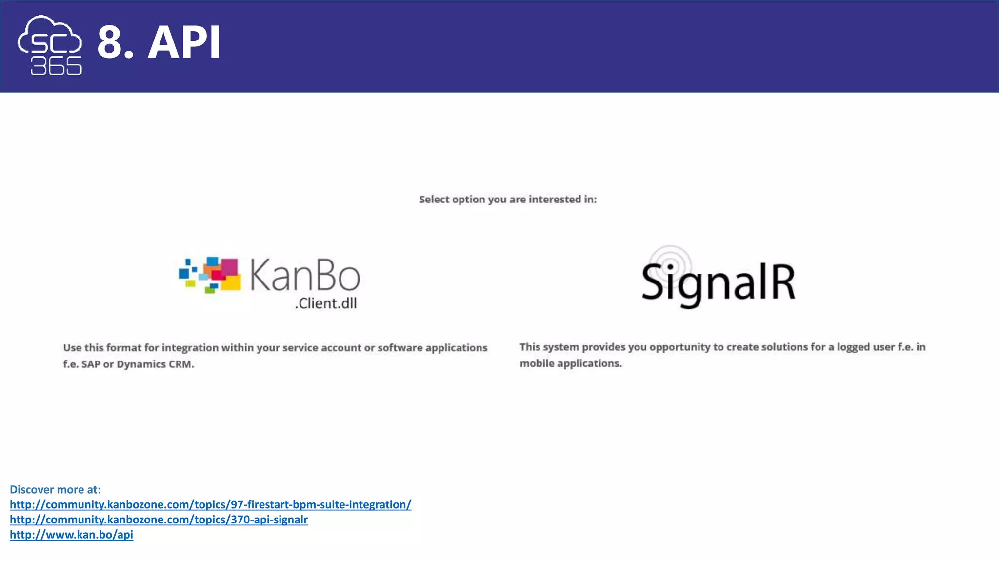 8. API
Discover more at:
http://community.kanbozone.com/topics/97-firestart-bpm-suite-integration/
http://community.kanbozone.com/topics/370-api-signalr
http://www.kan.bo/api
 