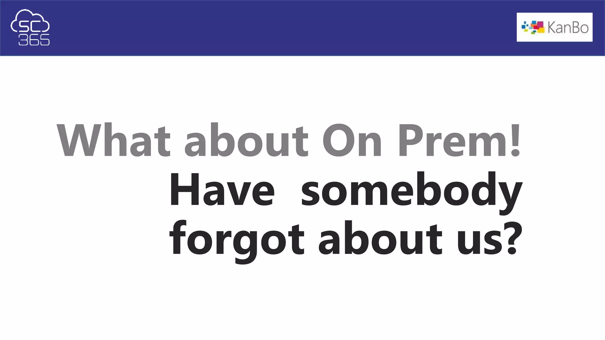 What about On Prem!
Have somebody
forgot about us?
 