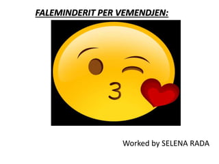 Worked by SELENA RADA
FALEMINDERIT PER VEMENDJEN:
 