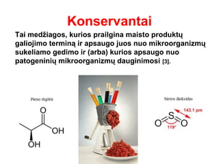 Konservantai
Tai medžiagos, kurios prailgina maisto produktų
galiojimo terminą ir apsaugo juos nuo mikroorganizmų
sukeliam...