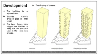 Development
❖ The building is a
squaretower.
❖ Charles Correa
created gaps in that
tower.
❖ The two floors high
loggias are created to
keep out the sun and
take in the cool sea
breeze.
❖ The shapingof towers:
 