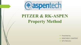 PITZER & RK-ASPEN
Property Method
 Presented by,
 KANCHAN D. RAMTEKE
 MT17MCL011
 