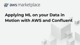 Applying ML on your Data in
Motion with AWS and Conﬂuent
 