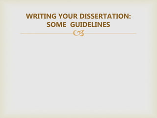 
WRITING YOUR DISSERTATION:
SOME GUIDELINES
 