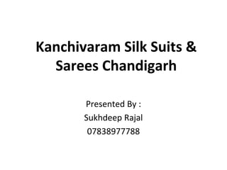 Kanchivaram Silk Suits & 
Sarees Chandigarh 
Presented By : 
Sukhdeep Rajal 
07838977788 
 
