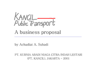 A business proposal by Achadiat A. Suhadi PT. KURNIA ABADI NIAGA CITRA INDAH LESTARI (PT. KANCIL), JAKARTA - 2001 