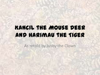 Kancilthe Mouse Deerand Harimauthe
Tiger
As retold by Jusby the Clown
 