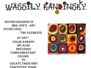 Second graders in  mrs. noe’s  art Studio Used  “the elements of art”   COLOR &shape We also Discussed complementary  Colors  To Create their own concentric rings  