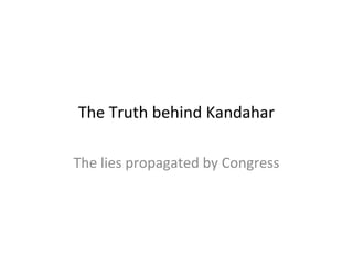 The Truth behind Kandahar
The lies propagated by Congress

 
