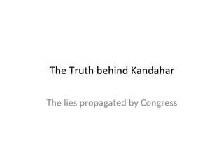The Truth behind Kandahar The lies propagated by Congress 
