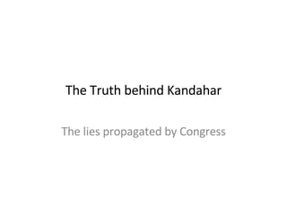 The Truth behind Kandahar The lies propagated by Congress 