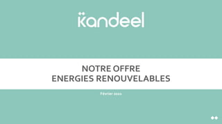 NOTRE OFFRE
ENERGIES RENOUVELABLES
Février 2022
 