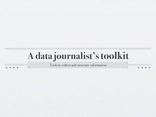 A data journalist’s toolkit
     Tools to collect and structure information
 