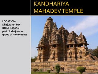 KANDHARIYA
MAHADEVTEMPLE
LOCATION-
Khajuraho, MP
BUILT-1030AD
part of khajuraho
group of monuments
 