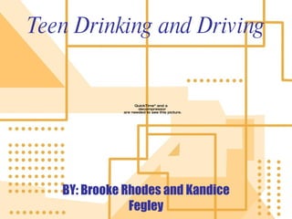 Teen Drinking and Driving BY: Brooke Rhodes and Kandice Fegley 