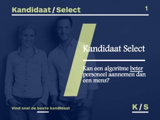 Kandidaat Select
Kan een algoritme beter
personeel aannemen dan
een mens?
1
 