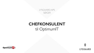 CHEFKONSULENT
til OptimumIT
LYSGAARD APS
SØGER
 