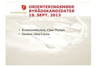ORIENTERINGSMØDE
BYRÅDSKANDIDATER
19. SEPT. 2013
•  Kommunaldirektør, Claus Thykjær
•  Direktør, Alma Larsen
 