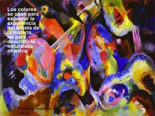 Los colores se usan para expresar la experiencia del artista de la materia, no para describir la naturaleza objetiva.  Flood improvisation (1913) 