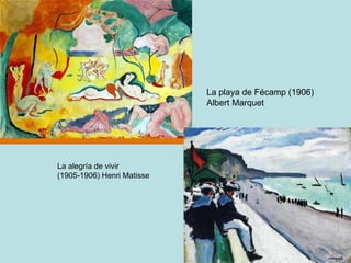 La alegría de vivir (1905-1906) Henri Matisse  La playa de Fécamp (1906) Albert Marquet  