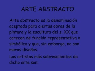 ARTE ABSTRACTO <ul><li>Arte abstracto es la denominación aceptada para ciertas obras de la pintura y la escultura del s. X...