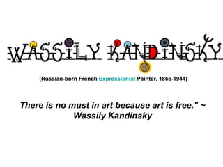                                                                      [Russian-born French  Expressionist  Painter, 1866-1944] There is no must in art because art is free.&quot; ~ Wassily Kandinsky 