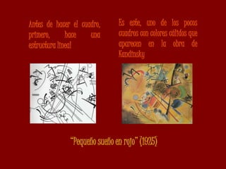 Antes de hacer el cuadro, primero, hace una estructura linealEs este, uno de los pocos cuadros con colores cálidos que aparecen en la obra de Kandinsky“Pequeño sueño en rojo” (1925)