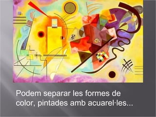 Podem separar les formes de
color, pintades amb acuarel·les...
 