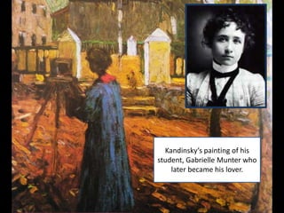 Kandinsky’s painting of his
student, Gabrielle Munter who
    later became his lover.
 