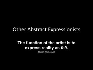 Other Abstract Expressionists

  The function of the artist is to
     express reality as felt.
             Robert Motherwell
 