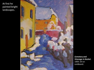 At first he
painted bright
landscapes.




                 Cemetery and
                 Vicarage in Kochel.
                 1909. Oil on
                 cardboard.
 