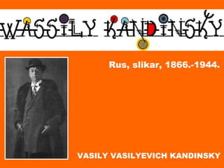 Rus, slikar, 1866.-1944.




VASILY VASILYEVICH KANDINSKY
 