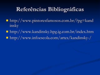 Referências Bibliográficas http://www.pintoresfamosos.com.br/?pg=kandinsky http://www.kandinsky.hpg.ig.com.br/index.htm http://www.infoescola.com/artes/kandinsky-/ 
