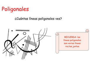 Poligonales
     ¿Cuántas líneas poligonales ves?




                                         RECUERDA: las
                                        líneas poligonales
                                         son varias líneas
                                           rectas juntas
 