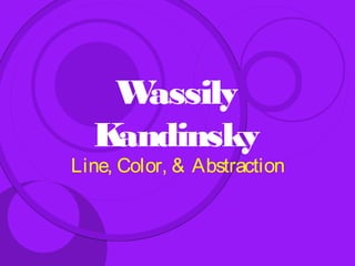 W assily
  Kandinsky
Line, Color, & Abstraction
 
