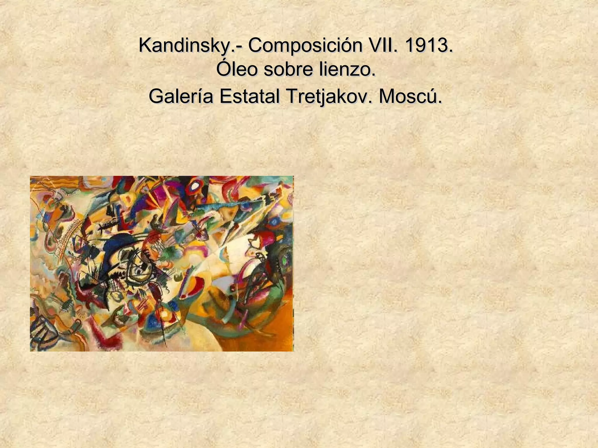 Kandinsky.- Composición VII. 1913.Kandinsky.- Composición VII. 1913.
Óleo sobre lienzo.Óleo sobre lienzo.
Galería Estatal Tretjakov. Moscú.Galería Estatal Tretjakov. Moscú.
 