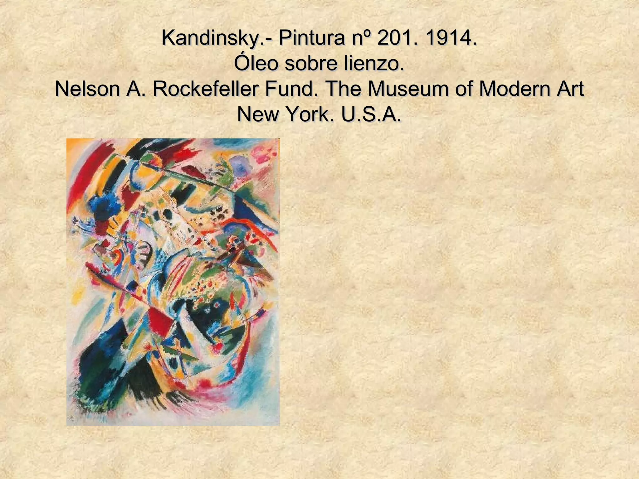 Kandinsky.- Pintura nºKandinsky.- Pintura nº 201. 1914.201. 1914.
Óleo sobre lienzo.Óleo sobre lienzo.
Nelson A. Rockefeller Fund. The Museum of Modern ArtNelson A. Rockefeller Fund. The Museum of Modern Art
New York. U.S.A.New York. U.S.A.
 