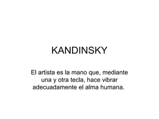 KANDINSKY
El artista es la mano que, mediante
una y otra tecla, hace vibrar
adecuadamente el alma humana.
 