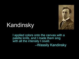 Kandinsky
I applied colors onto the canvas with a
palette knife, and I made them sing
with all the intensity I could.
--Wassily Kandinsky
 