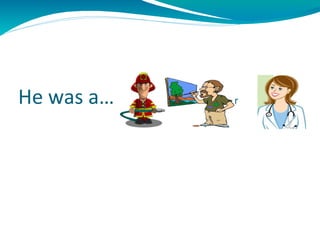 He was a… fireman painter doctor 
 