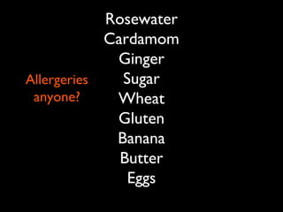 Rosewater
Cardamom
Ginger
Sugar
Wheat
Gluten
Banana
Butter
Eggs
Allergeries
anyone?
 