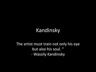 Kandinsky
The artist must train not only his eye
but also his soul. ”
- Wassily Kandinsky
 