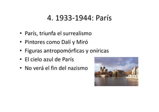 4. 1933-1944: París
• París, triunfa el surrealismo
• Pintores como Dalí y Miró
• Figuras antropomórficas y oníricas
• El cielo azul de París
• No verá el fin del nazismo
 