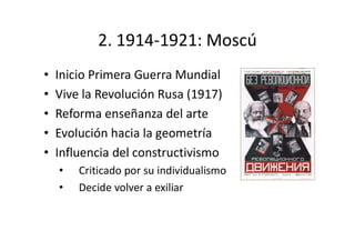 2. 1914-1921: Moscú
• Inicio Primera Guerra Mundial
• Vive la Revolución Rusa (1917)
• Reforma enseñanza del arte
• Evolución hacia la geometría
• Influencia del constructivismo
• Criticado por su individualismo
• Decide volver a exiliar
 