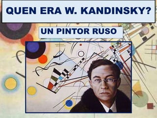 QUEN ERA W. KANDINSKY?
UN PINTOR RUSO
 