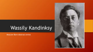 Wassily Kandinksy
Moscow Born Abstract Artist
 