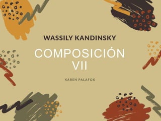 COMPOSICIÓN
VII
WASSILY KANDINSKY
KAREN PALAFOX
 