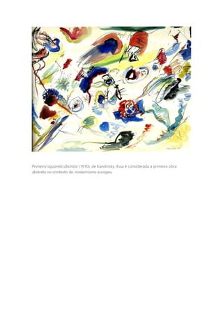Primeira aquarela abstrata (1910), de Kandinsky. Essa é considerada a primeira obra
abstrata no contexto do modernismo europeu
 